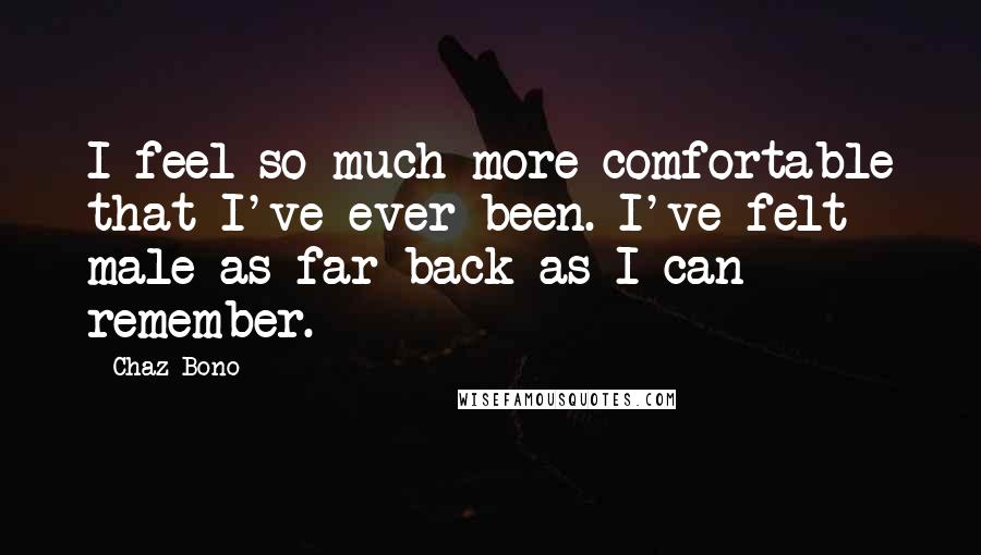 Chaz Bono Quotes: I feel so much more comfortable that I've ever been. I've felt male as far back as I can remember.