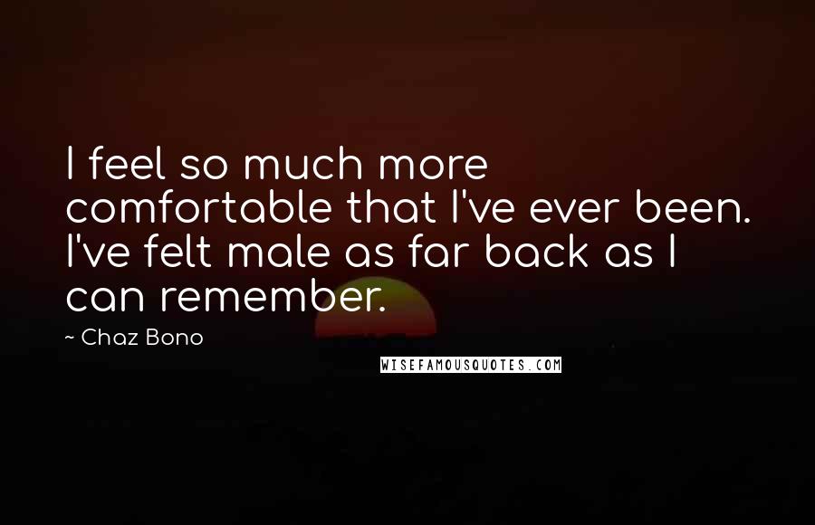 Chaz Bono Quotes: I feel so much more comfortable that I've ever been. I've felt male as far back as I can remember.