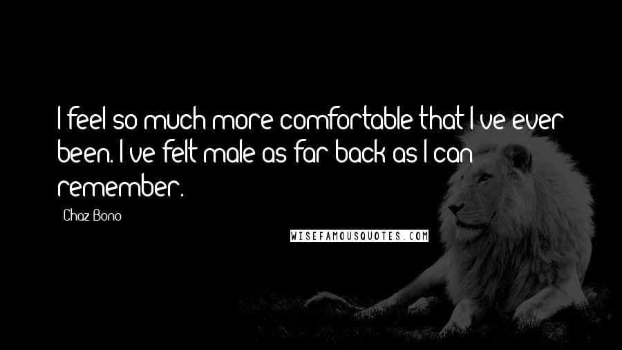 Chaz Bono Quotes: I feel so much more comfortable that I've ever been. I've felt male as far back as I can remember.