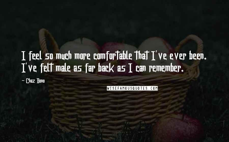 Chaz Bono Quotes: I feel so much more comfortable that I've ever been. I've felt male as far back as I can remember.