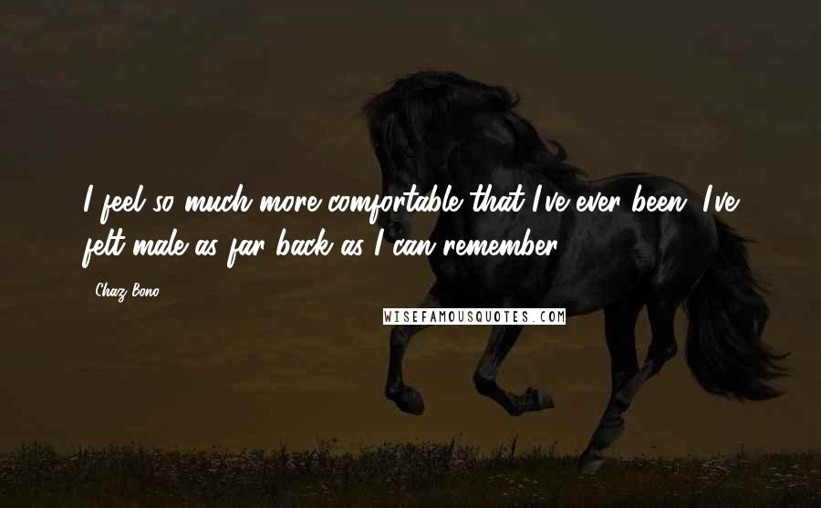 Chaz Bono Quotes: I feel so much more comfortable that I've ever been. I've felt male as far back as I can remember.