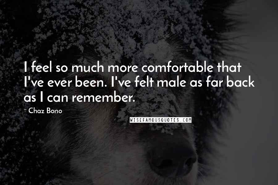 Chaz Bono Quotes: I feel so much more comfortable that I've ever been. I've felt male as far back as I can remember.