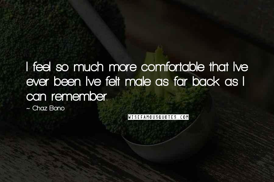 Chaz Bono Quotes: I feel so much more comfortable that I've ever been. I've felt male as far back as I can remember.