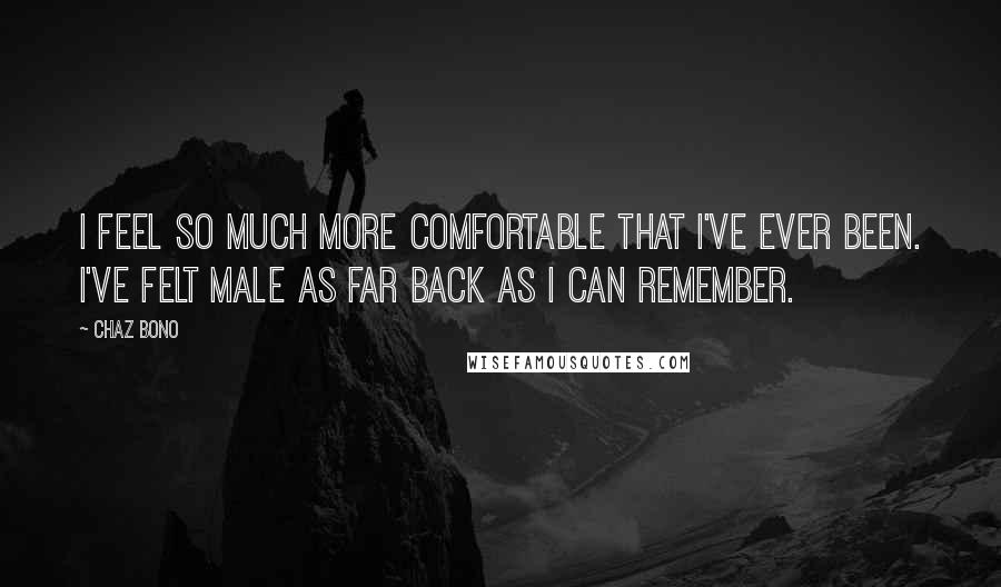 Chaz Bono Quotes: I feel so much more comfortable that I've ever been. I've felt male as far back as I can remember.