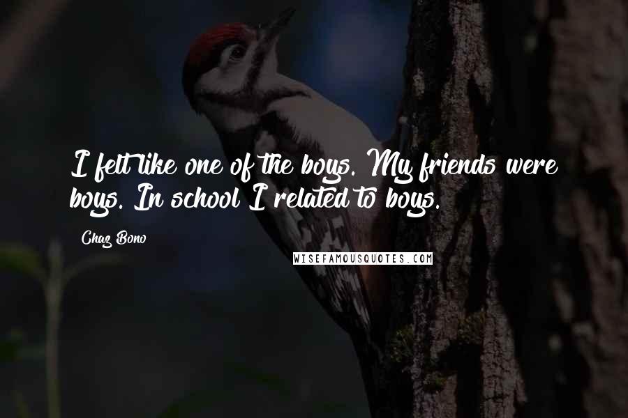 Chaz Bono Quotes: I felt like one of the boys. My friends were boys. In school I related to boys.