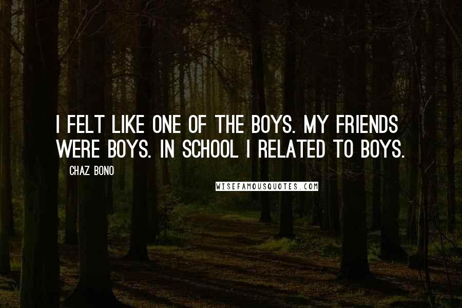 Chaz Bono Quotes: I felt like one of the boys. My friends were boys. In school I related to boys.