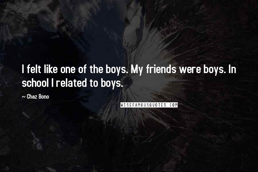 Chaz Bono Quotes: I felt like one of the boys. My friends were boys. In school I related to boys.