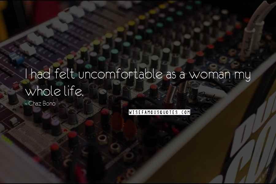 Chaz Bono Quotes: I had felt uncomfortable as a woman my whole life.
