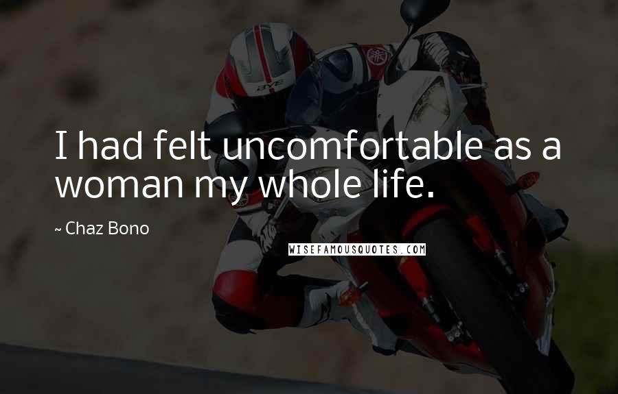 Chaz Bono Quotes: I had felt uncomfortable as a woman my whole life.