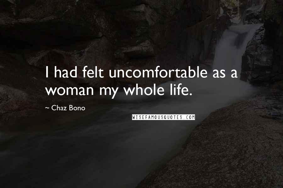Chaz Bono Quotes: I had felt uncomfortable as a woman my whole life.