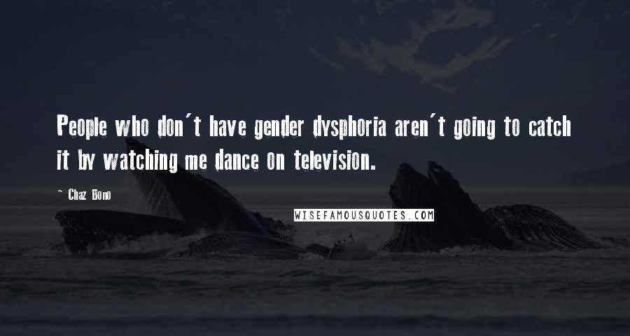 Chaz Bono Quotes: People who don't have gender dysphoria aren't going to catch it by watching me dance on television.
