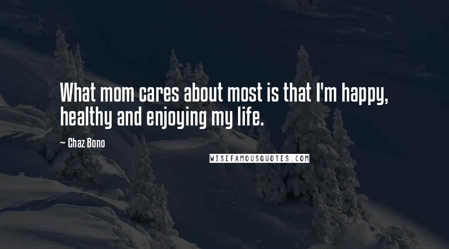 Chaz Bono Quotes: What mom cares about most is that I'm happy, healthy and enjoying my life.