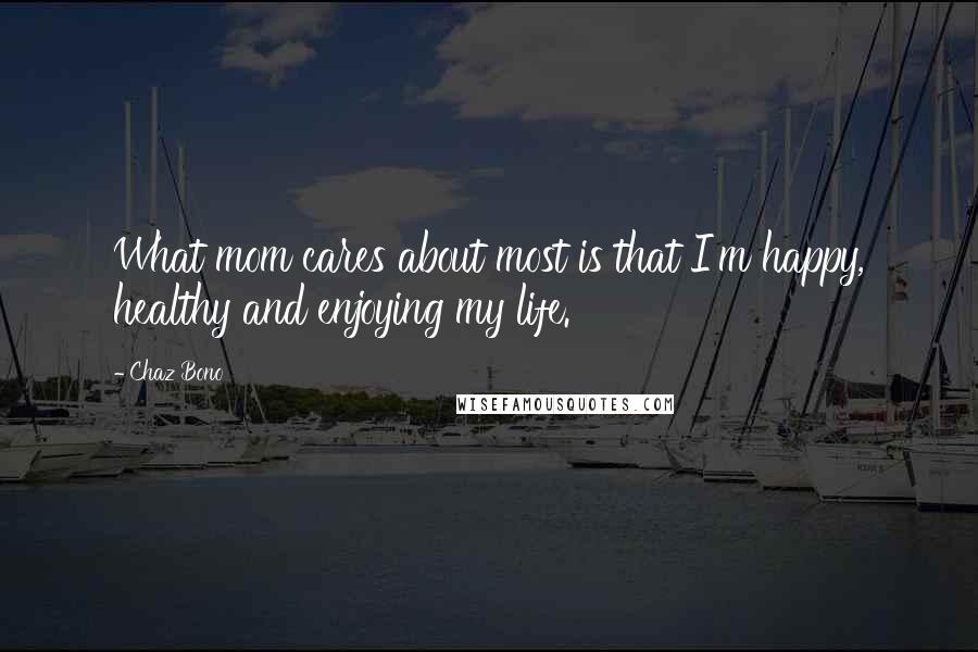 Chaz Bono Quotes: What mom cares about most is that I'm happy, healthy and enjoying my life.