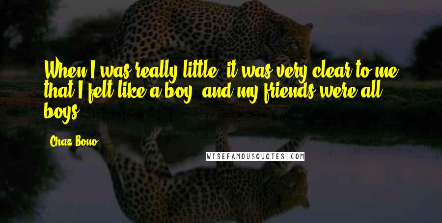 Chaz Bono Quotes: When I was really little, it was very clear to me that I felt like a boy, and my friends were all boys.