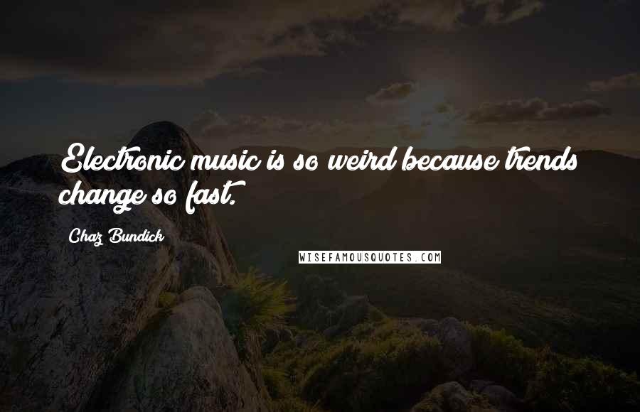 Chaz Bundick Quotes: Electronic music is so weird because trends change so fast.