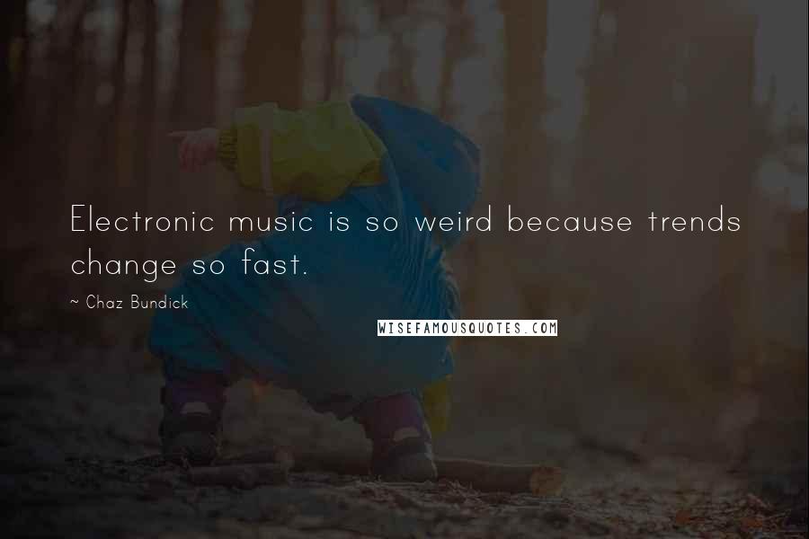 Chaz Bundick Quotes: Electronic music is so weird because trends change so fast.