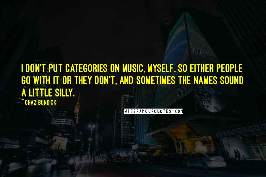 Chaz Bundick Quotes: I don't put categories on music, myself. So either people go with it or they don't, and sometimes the names sound a little silly.