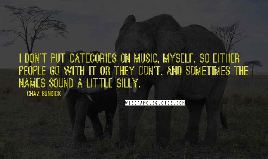 Chaz Bundick Quotes: I don't put categories on music, myself. So either people go with it or they don't, and sometimes the names sound a little silly.