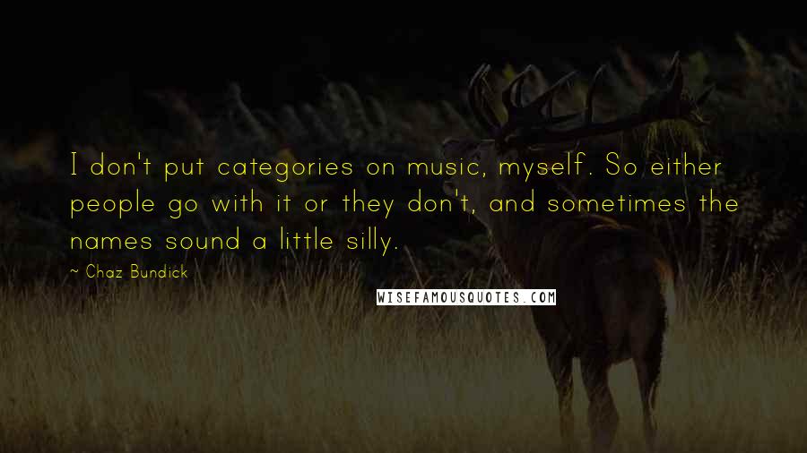 Chaz Bundick Quotes: I don't put categories on music, myself. So either people go with it or they don't, and sometimes the names sound a little silly.