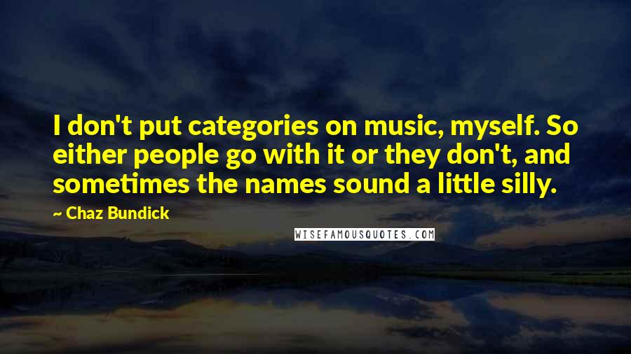 Chaz Bundick Quotes: I don't put categories on music, myself. So either people go with it or they don't, and sometimes the names sound a little silly.