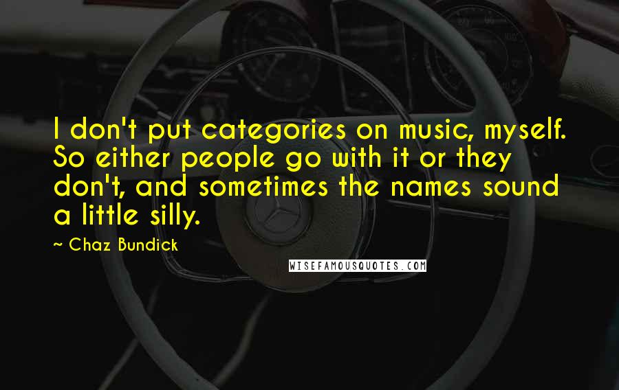 Chaz Bundick Quotes: I don't put categories on music, myself. So either people go with it or they don't, and sometimes the names sound a little silly.