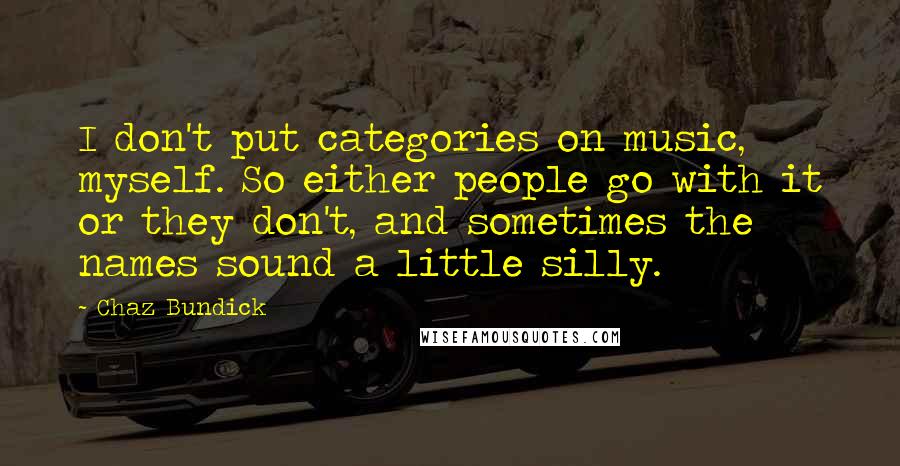 Chaz Bundick Quotes: I don't put categories on music, myself. So either people go with it or they don't, and sometimes the names sound a little silly.