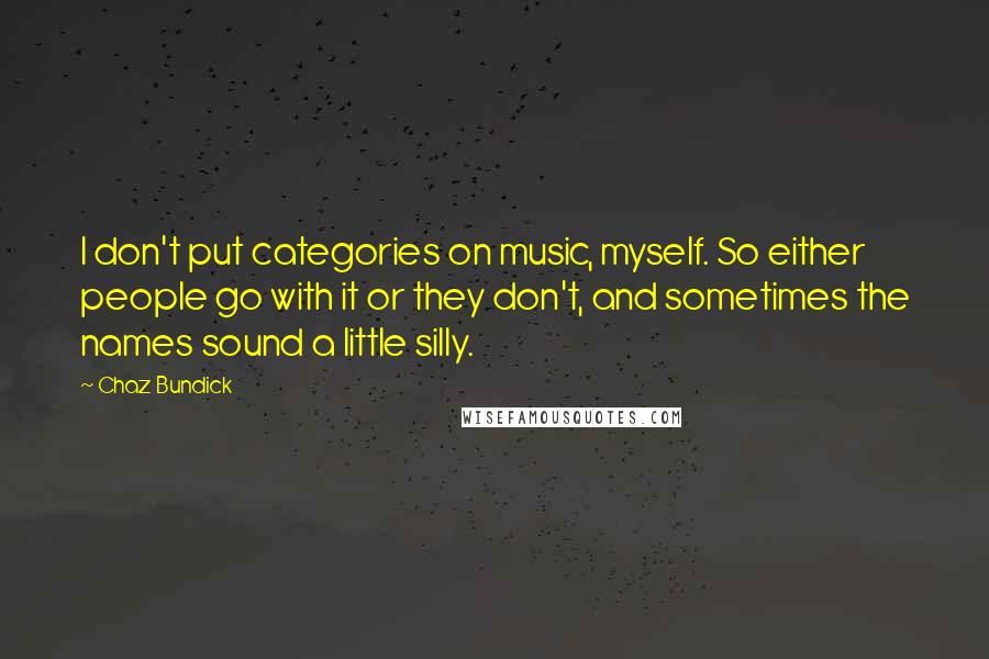 Chaz Bundick Quotes: I don't put categories on music, myself. So either people go with it or they don't, and sometimes the names sound a little silly.