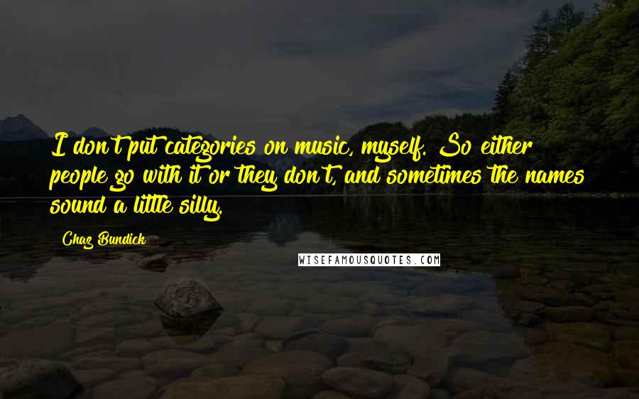 Chaz Bundick Quotes: I don't put categories on music, myself. So either people go with it or they don't, and sometimes the names sound a little silly.