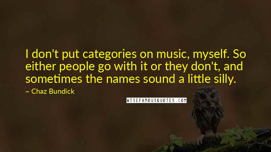 Chaz Bundick Quotes: I don't put categories on music, myself. So either people go with it or they don't, and sometimes the names sound a little silly.