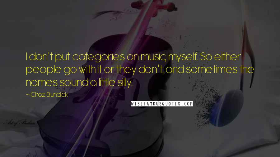 Chaz Bundick Quotes: I don't put categories on music, myself. So either people go with it or they don't, and sometimes the names sound a little silly.