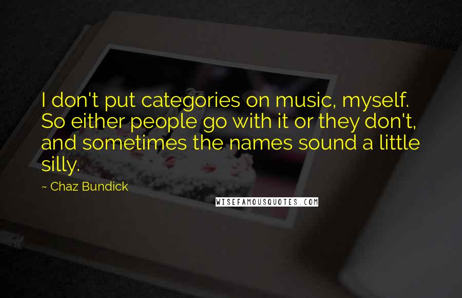 Chaz Bundick Quotes: I don't put categories on music, myself. So either people go with it or they don't, and sometimes the names sound a little silly.