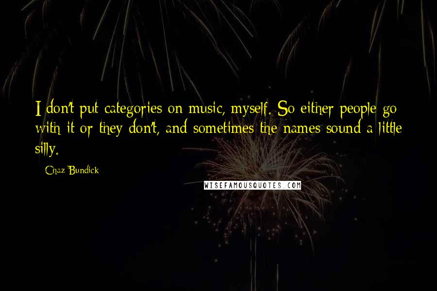 Chaz Bundick Quotes: I don't put categories on music, myself. So either people go with it or they don't, and sometimes the names sound a little silly.