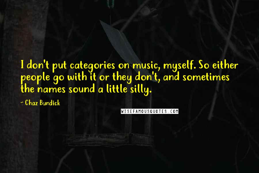 Chaz Bundick Quotes: I don't put categories on music, myself. So either people go with it or they don't, and sometimes the names sound a little silly.