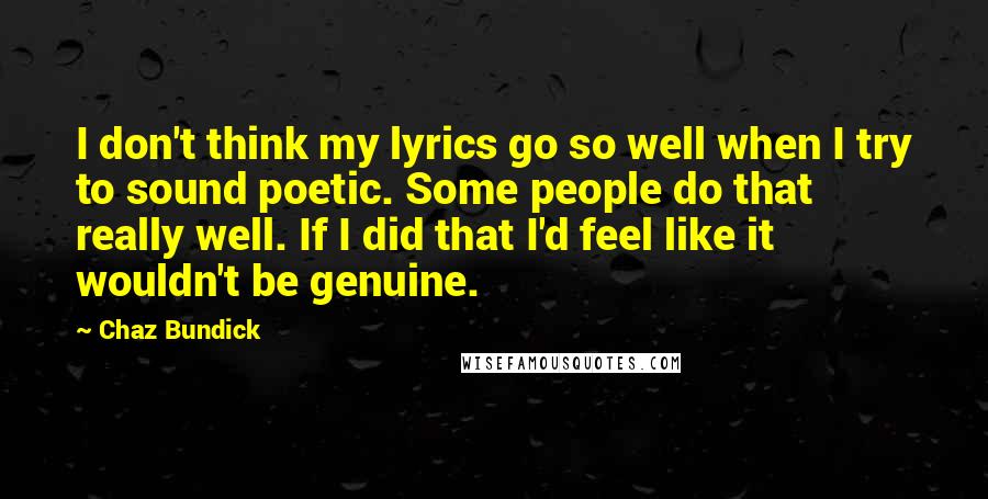 Chaz Bundick Quotes: I don't think my lyrics go so well when I try to sound poetic. Some people do that really well. If I did that I'd feel like it wouldn't be genuine.