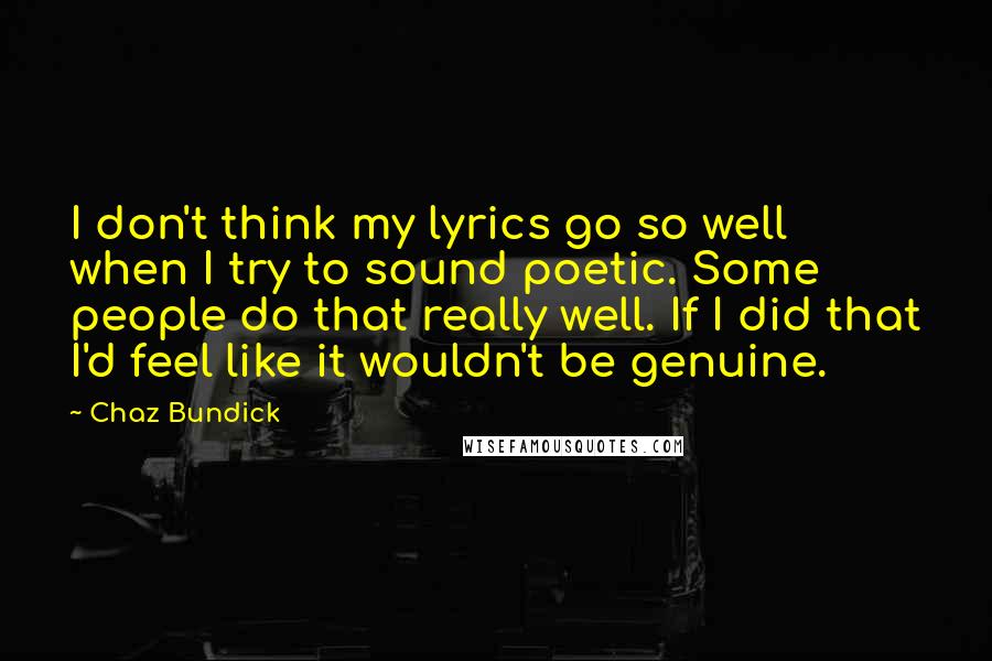 Chaz Bundick Quotes: I don't think my lyrics go so well when I try to sound poetic. Some people do that really well. If I did that I'd feel like it wouldn't be genuine.