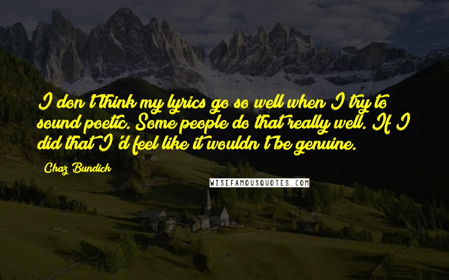 Chaz Bundick Quotes: I don't think my lyrics go so well when I try to sound poetic. Some people do that really well. If I did that I'd feel like it wouldn't be genuine.