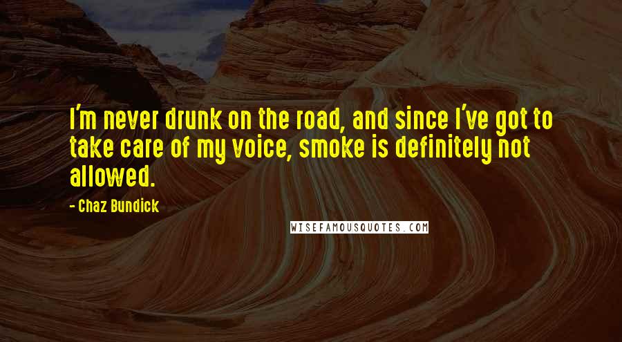 Chaz Bundick Quotes: I'm never drunk on the road, and since I've got to take care of my voice, smoke is definitely not allowed.