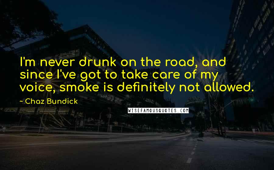 Chaz Bundick Quotes: I'm never drunk on the road, and since I've got to take care of my voice, smoke is definitely not allowed.