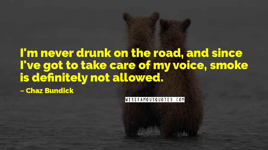 Chaz Bundick Quotes: I'm never drunk on the road, and since I've got to take care of my voice, smoke is definitely not allowed.