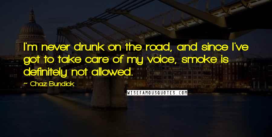 Chaz Bundick Quotes: I'm never drunk on the road, and since I've got to take care of my voice, smoke is definitely not allowed.