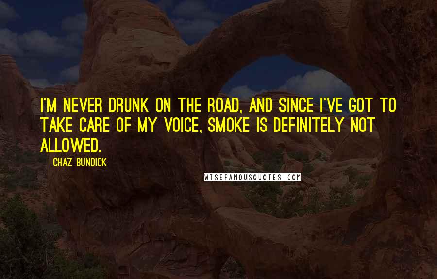 Chaz Bundick Quotes: I'm never drunk on the road, and since I've got to take care of my voice, smoke is definitely not allowed.