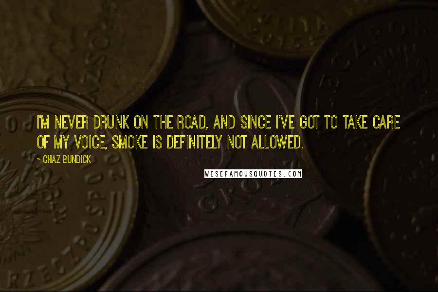 Chaz Bundick Quotes: I'm never drunk on the road, and since I've got to take care of my voice, smoke is definitely not allowed.