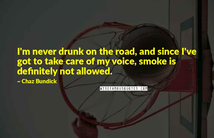 Chaz Bundick Quotes: I'm never drunk on the road, and since I've got to take care of my voice, smoke is definitely not allowed.