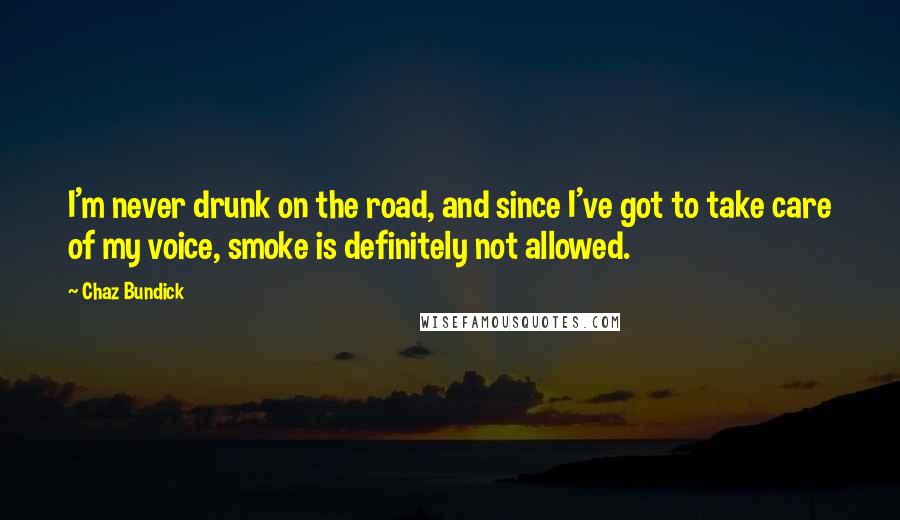 Chaz Bundick Quotes: I'm never drunk on the road, and since I've got to take care of my voice, smoke is definitely not allowed.