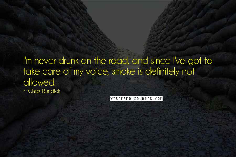 Chaz Bundick Quotes: I'm never drunk on the road, and since I've got to take care of my voice, smoke is definitely not allowed.