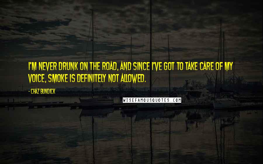 Chaz Bundick Quotes: I'm never drunk on the road, and since I've got to take care of my voice, smoke is definitely not allowed.