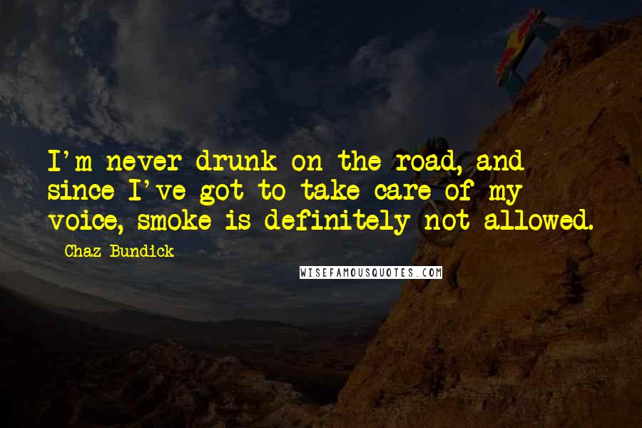 Chaz Bundick Quotes: I'm never drunk on the road, and since I've got to take care of my voice, smoke is definitely not allowed.