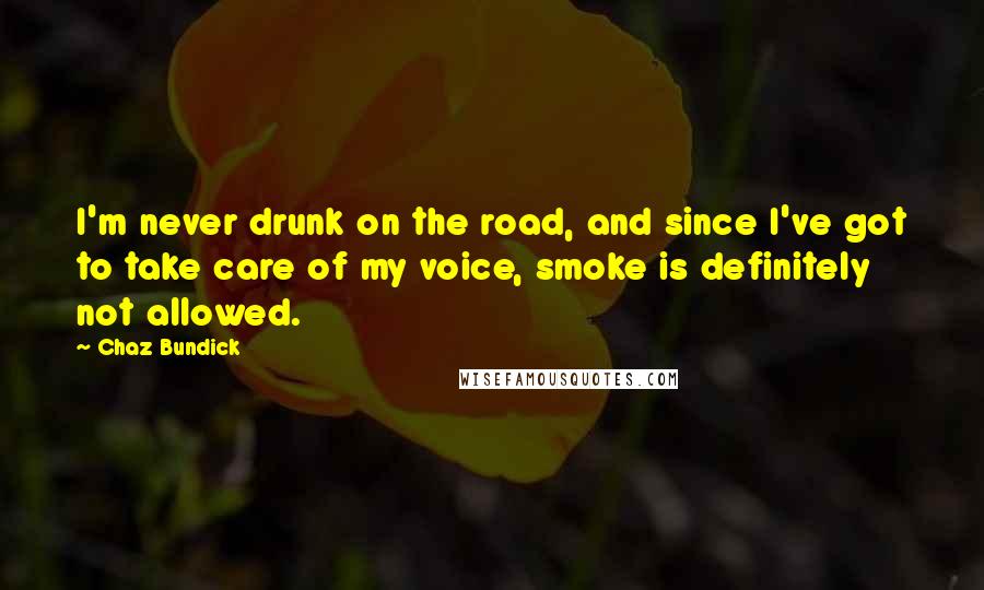 Chaz Bundick Quotes: I'm never drunk on the road, and since I've got to take care of my voice, smoke is definitely not allowed.