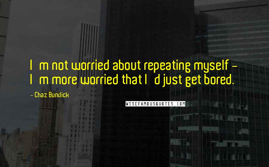 Chaz Bundick Quotes: I'm not worried about repeating myself - I'm more worried that I'd just get bored.