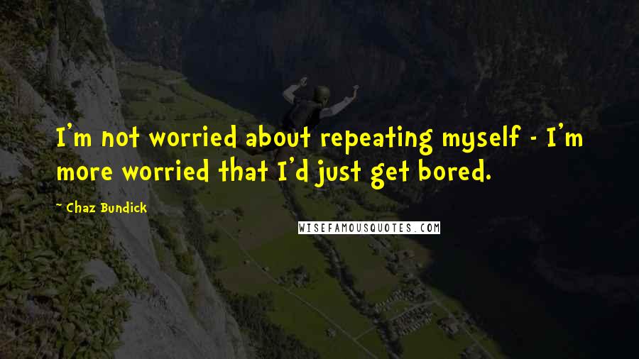 Chaz Bundick Quotes: I'm not worried about repeating myself - I'm more worried that I'd just get bored.